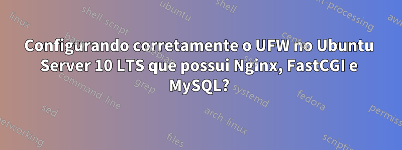 Configurando corretamente o UFW no Ubuntu Server 10 LTS que possui Nginx, FastCGI e MySQL?