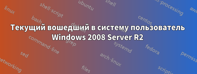 Текущий вошедший в систему пользователь Windows 2008 Server R2