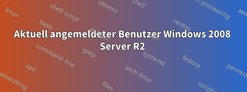 Aktuell angemeldeter Benutzer Windows 2008 Server R2