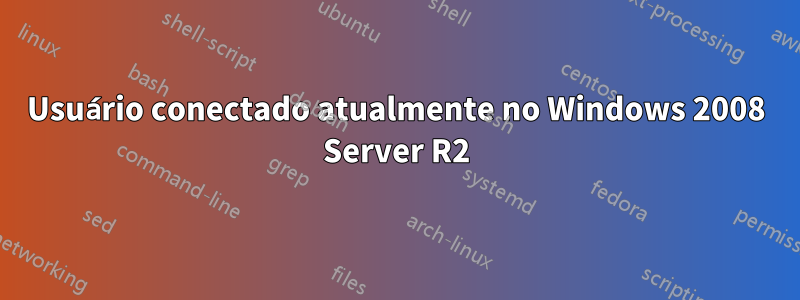 Usuário conectado atualmente no Windows 2008 Server R2