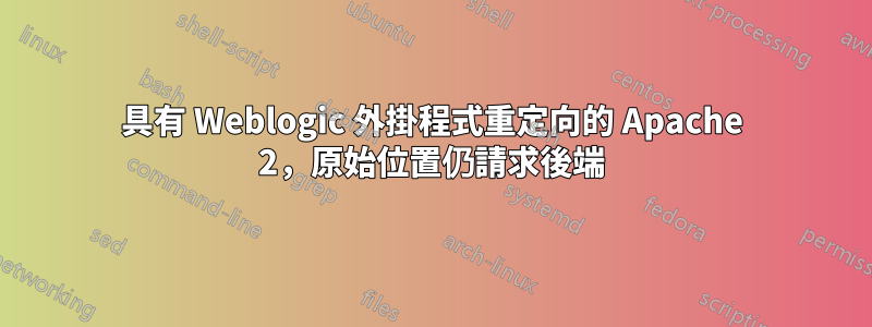 具有 Weblogic 外掛程式重定向的 Apache 2，原始位置仍請求後端