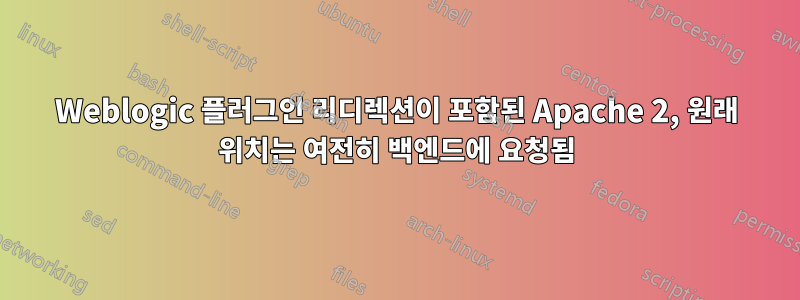 Weblogic 플러그인 리디렉션이 포함된 Apache 2, 원래 위치는 여전히 백엔드에 요청됨