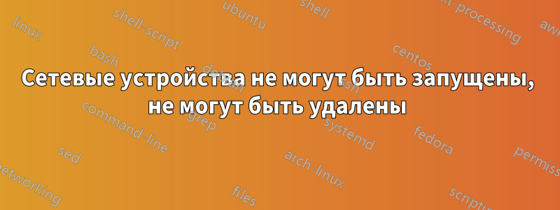Сетевые устройства не могут быть запущены, не могут быть удалены