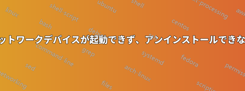 ネットワークデバイスが起動できず、アンインストールできない