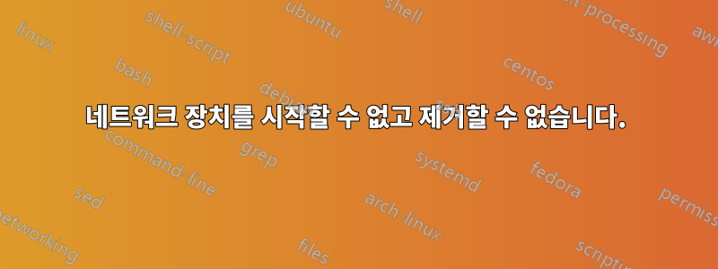 네트워크 장치를 시작할 수 없고 제거할 수 없습니다.