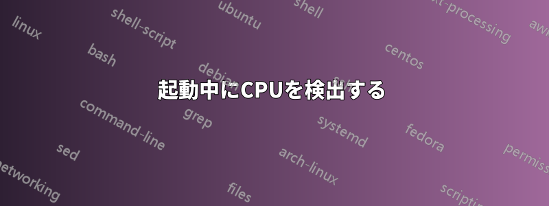起動中にCPUを検出する