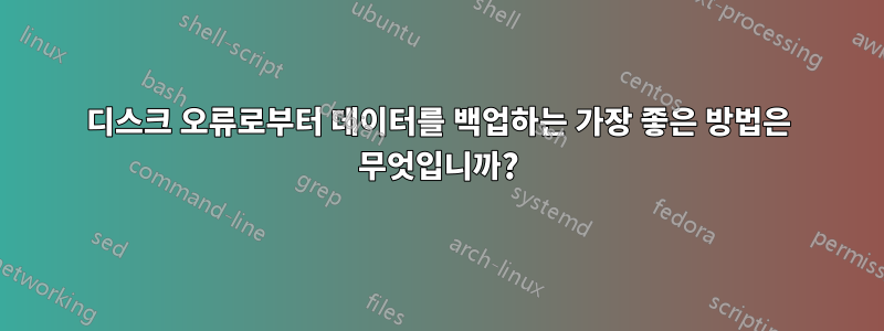 디스크 오류로부터 데이터를 백업하는 가장 좋은 방법은 무엇입니까?