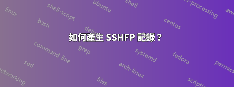 如何產生 SSHFP 記錄？