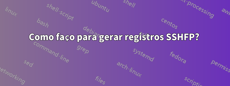 Como faço para gerar registros SSHFP?