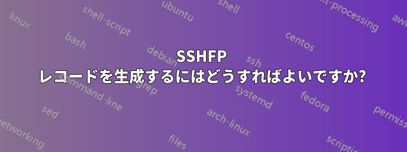 SSHFP レコードを生成するにはどうすればよいですか?