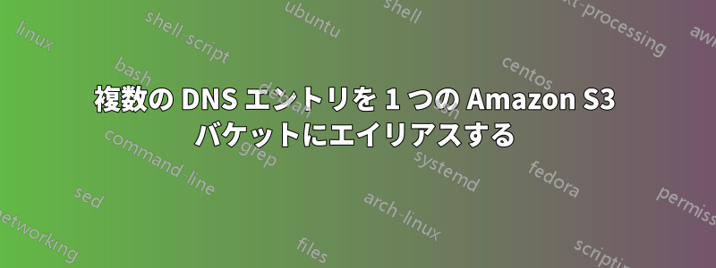 複数の DNS エントリを 1 つの Amazon S3 バケットにエイリアスする