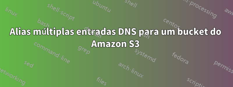 Alias ​​múltiplas entradas DNS para um bucket do Amazon S3