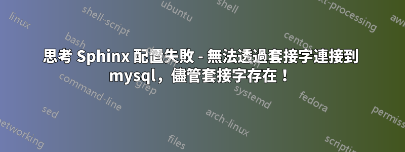 思考 Sphinx 配置失敗 - 無法透過套接字連接到 mysql，儘管套接字存在！