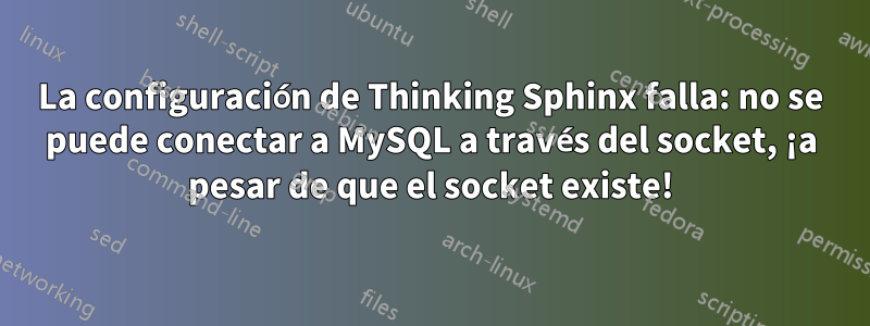 La configuración de Thinking Sphinx falla: no se puede conectar a MySQL a través del socket, ¡a pesar de que el socket existe!
