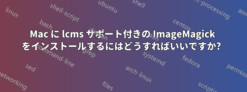 Mac に lcms サポート付きの ImageMagick をインストールするにはどうすればいいですか? 