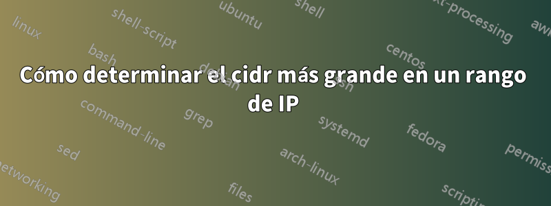 Cómo determinar el cidr más grande en un rango de IP