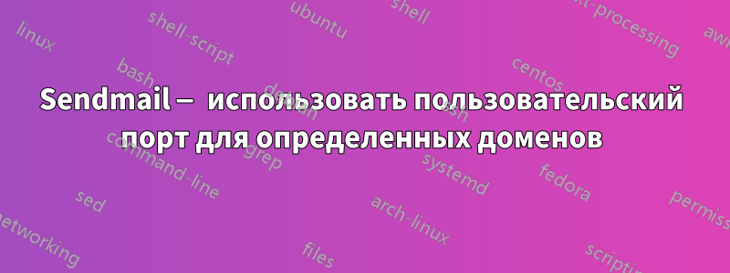 Sendmail — использовать пользовательский порт для определенных доменов
