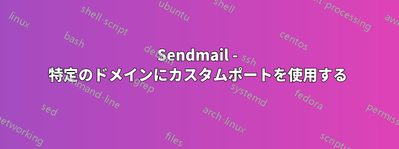 Sendmail - 特定のドメインにカスタムポートを使用する