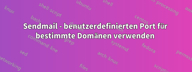 Sendmail - benutzerdefinierten Port für bestimmte Domänen verwenden