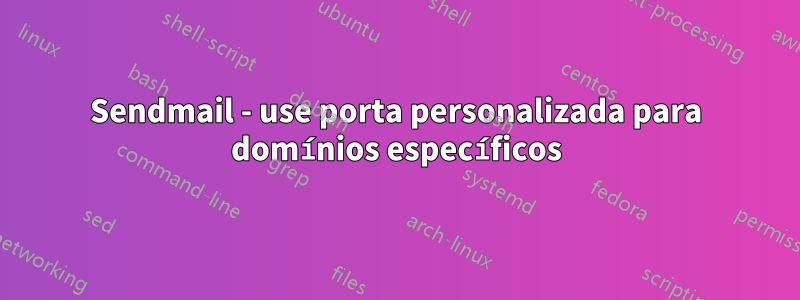 Sendmail - use porta personalizada para domínios específicos