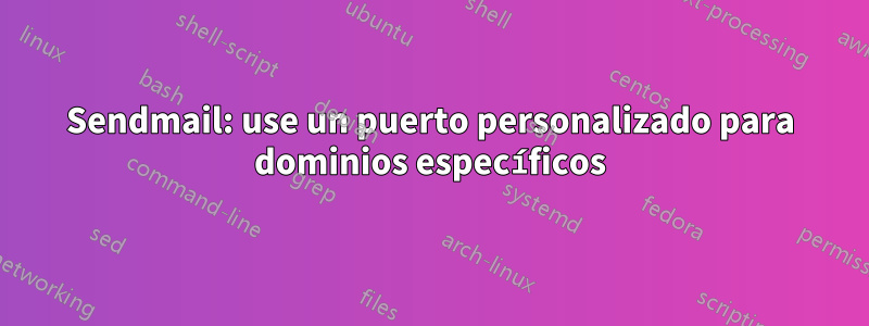 Sendmail: use un puerto personalizado para dominios específicos