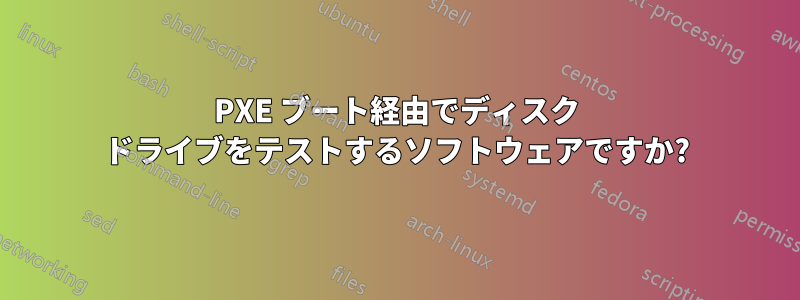 PXE ブート経由でディスク ドライブをテストするソフトウェアですか?