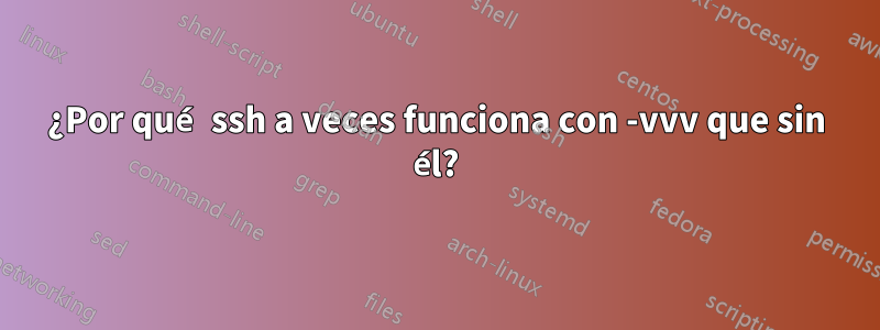 ¿Por qué ssh a veces funciona con -vvv que sin él?