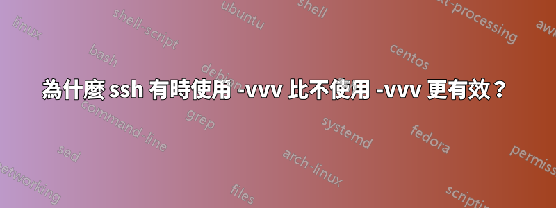 為什麼 ssh 有時使用 -vvv 比不使用 -vvv 更有效？