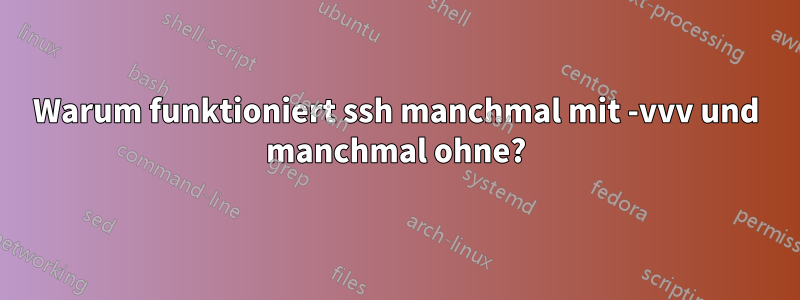 Warum funktioniert ssh manchmal mit -vvv und manchmal ohne?