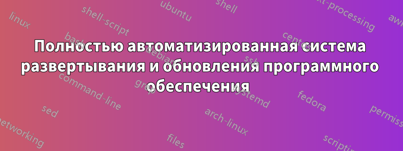 Полностью автоматизированная система развертывания и обновления программного обеспечения 