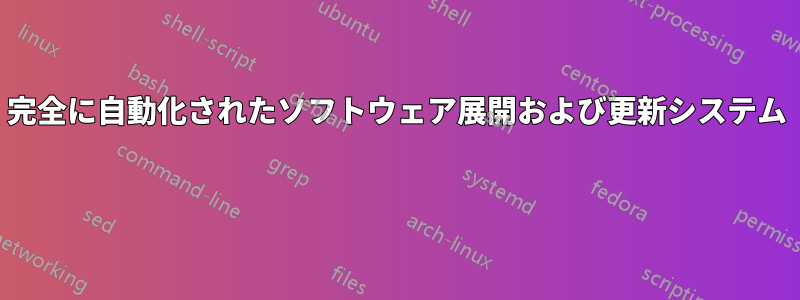 完全に自動化されたソフトウェア展開および更新システム 