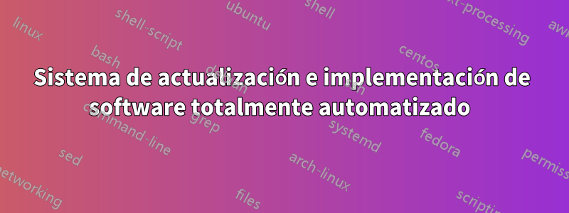 Sistema de actualización e implementación de software totalmente automatizado 