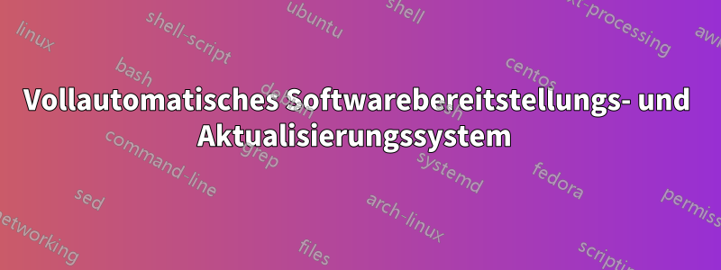 Vollautomatisches Softwarebereitstellungs- und Aktualisierungssystem 