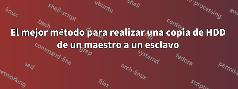 El mejor método para realizar una copia de HDD de un maestro a un esclavo