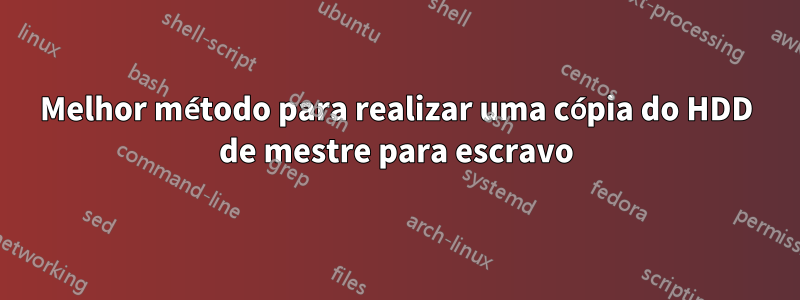 Melhor método para realizar uma cópia do HDD de mestre para escravo