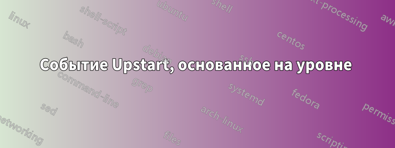 Событие Upstart, основанное на уровне