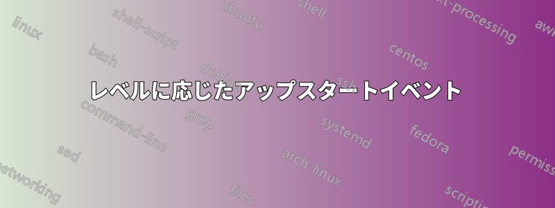 レベルに応じたアップスタートイベント
