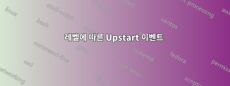 레벨에 따른 Upstart 이벤트
