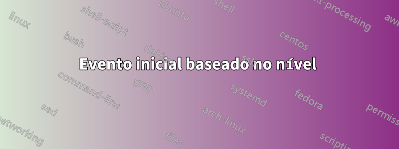 Evento inicial baseado no nível