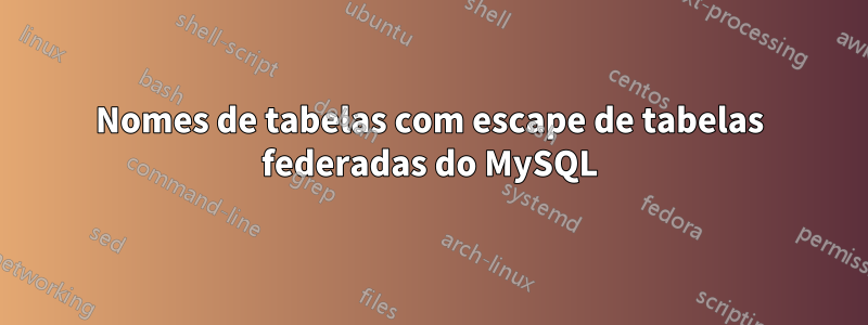Nomes de tabelas com escape de tabelas federadas do MySQL