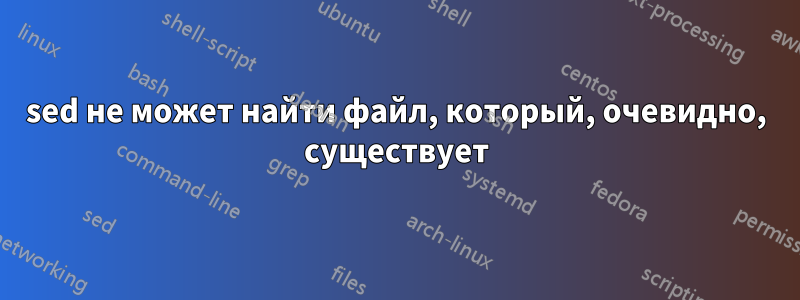 sed не может найти файл, который, очевидно, существует