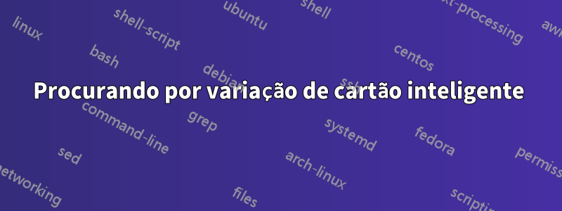 Procurando por variação de cartão inteligente