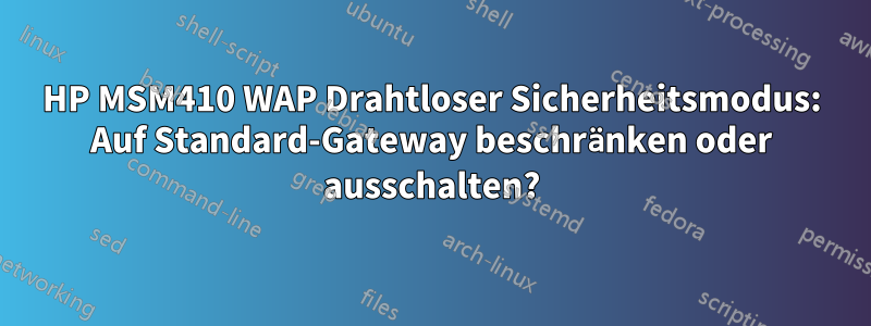 HP MSM410 WAP Drahtloser Sicherheitsmodus: Auf Standard-Gateway beschränken oder ausschalten?
