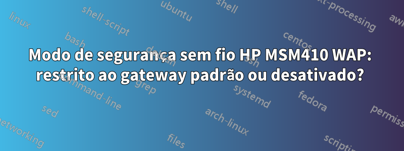 Modo de segurança sem fio HP MSM410 WAP: restrito ao gateway padrão ou desativado?