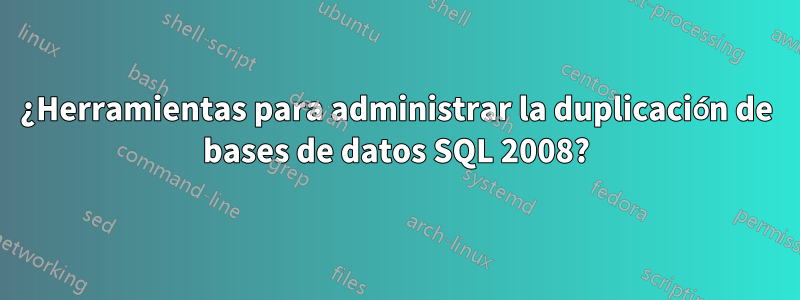 ¿Herramientas para administrar la duplicación de bases de datos SQL 2008?