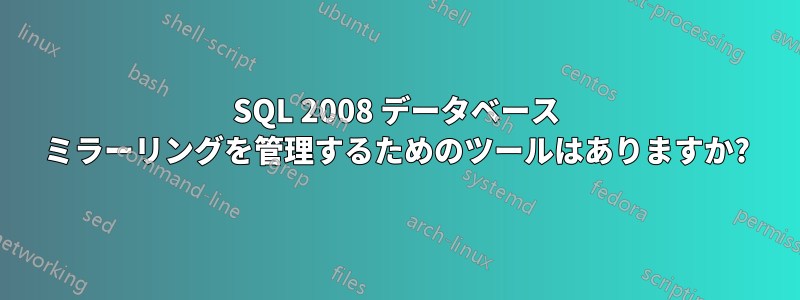 SQL 2008 データベース ミラーリングを管理するためのツールはありますか?