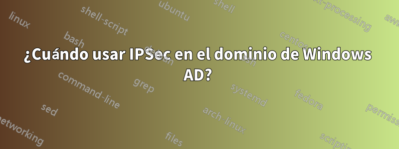 ¿Cuándo usar IPSec en el dominio de Windows AD?