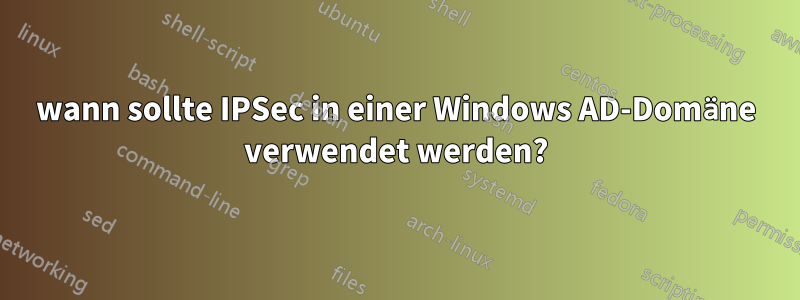 wann sollte IPSec in einer Windows AD-Domäne verwendet werden?