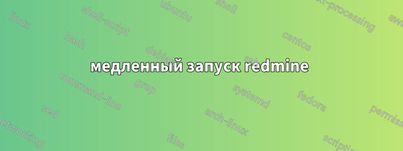 медленный запуск redmine