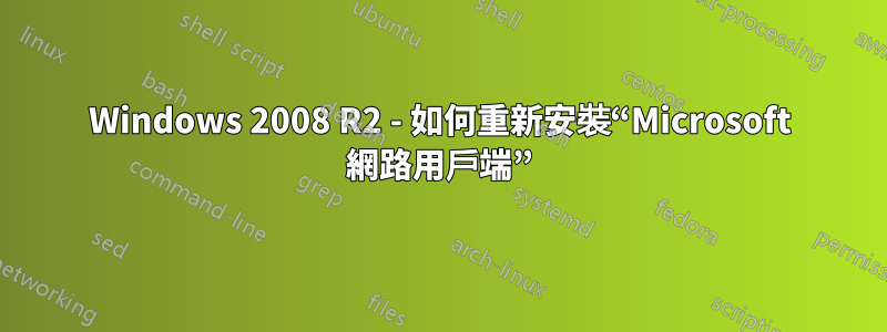 Windows 2008 R2 - 如何重新安裝“Microsoft 網路用戶端”